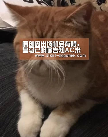 原创因出场机会有限,皇马已明确告知AC米兰目标,他的未来不在伯纳乌:pg电子官网(图2) pg电子游戏