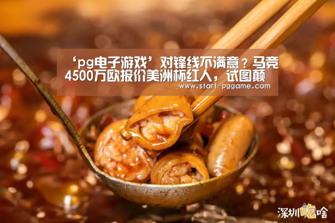 ‘pg电子游戏’对锋线不满意?马竞4500万欧报价美洲杯红人,试图颠覆西甲格局(图4) pg模拟器