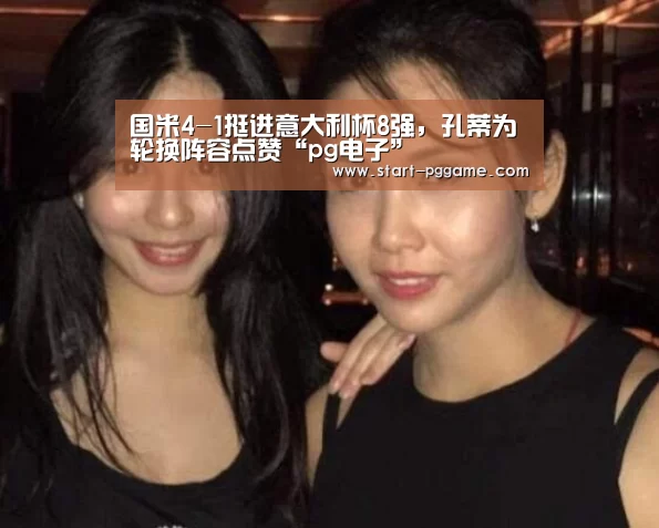 国米4-1挺进意大利杯8强,孔蒂为轮换阵容点赞“pg电子”(图2) pg模拟器