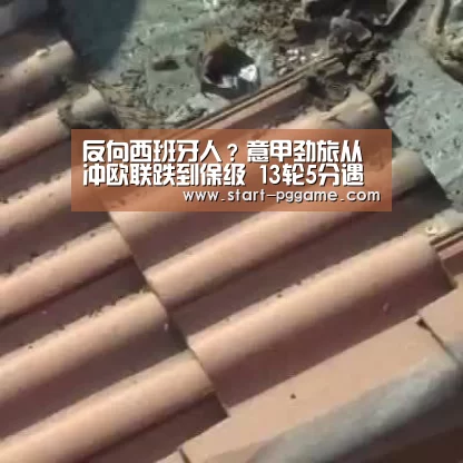 反向西班牙人?意甲劲旅从冲欧联跌到保级 13轮5分遇降级危险!【pg电子】(图2) pg电子官网