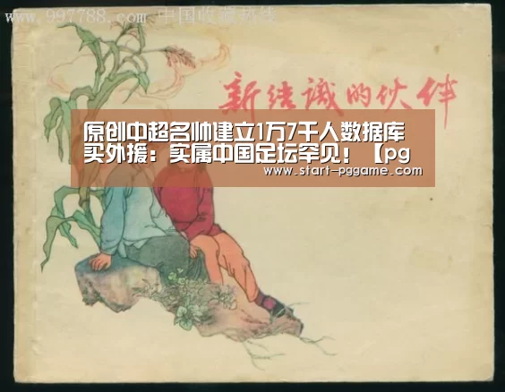 原创中超名帅建立1万7千人数据库买外援:实属中国足坛罕见!【pg电子】(图1) pg电子官网