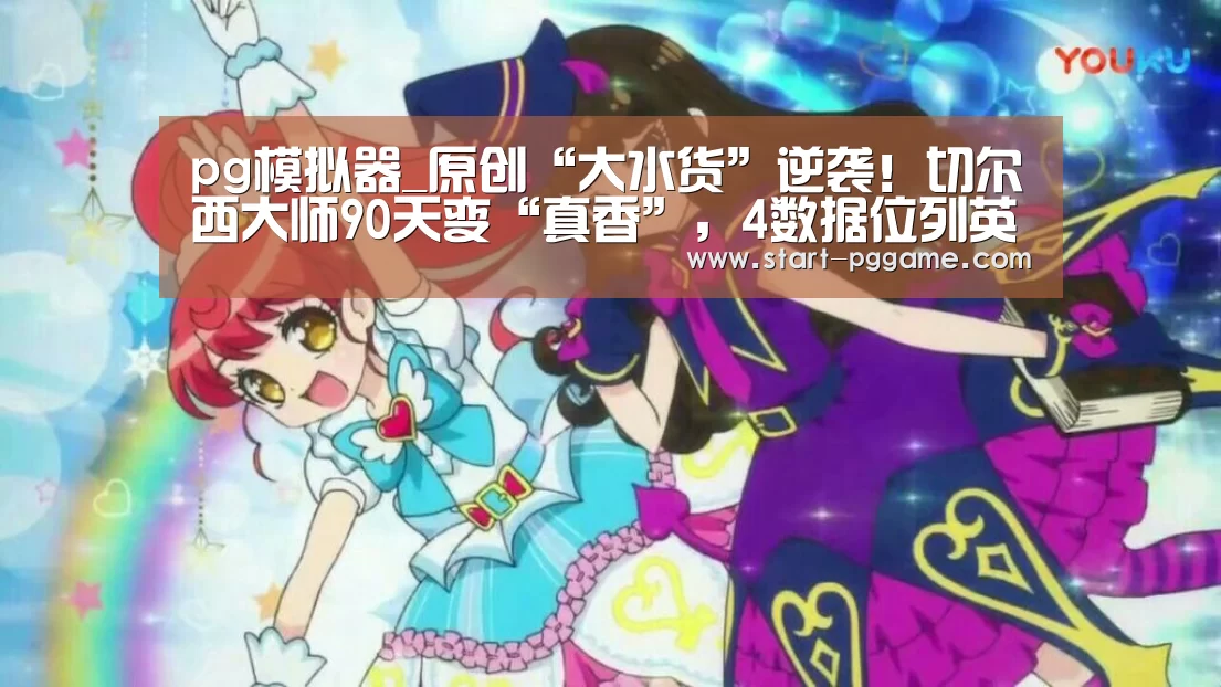 pg模拟器_原创“大水货”逆袭!切尔西大师90天变“真香”,4数据位列英超前茅(图1) pg模拟器